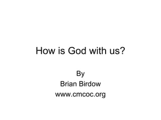 How is God with us?
By
Brian Birdow
www.cmcoc.org
 