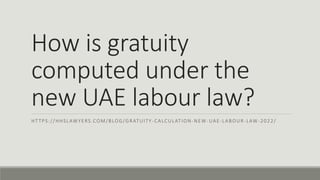 How is gratuity
computed under the
new UAE labour law?
HTTPS://HHSLAWYERS.COM/BLOG/GRATUITY -CALCULATION-NEW-UAE-LABOUR-LAW-2022/
 