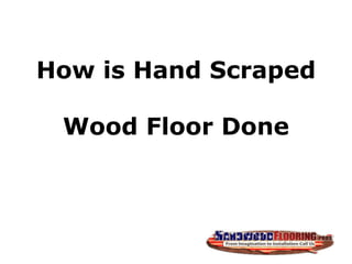 How is Hand Scraped
Wood Floor Done
 