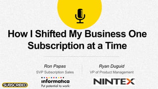 How I Shifted My Business One
Subscription at a Time
Ron Papas
SVP Subscription Sales
Ryan Duguid
VP of Product Management
 