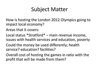 Subject Matter
How is hosting the London 2012 Olympics going to
impact local economy?
Areas that it covers:
Local status *...