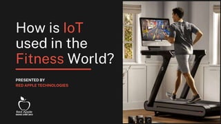 How is IoT
used in the
Fitness World?
PRESENTED BY
RED APPLE TECHNOLOGIES
 