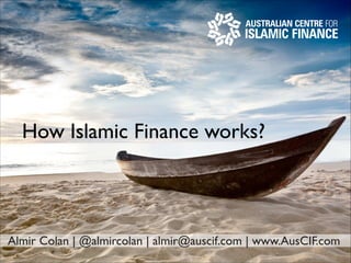 How Islamic Finance works?

Almir Colan | @almircolan | almir@auscif.com | www.AusCIF.com

 