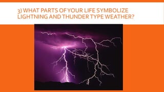 3)WHAT PARTS OFYOUR LIFE SYMBOLIZE
LIGHTNING ANDTHUNDERTYPEWEATHER?
 