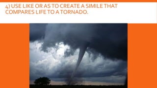 4) USE LIKE OR ASTO CREATE A SIMILETHAT
COMPARES LIFETO ATORNADO.
 
