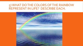 5)WHAT DOTHE COLORS OFTHE RAINBOW
REPRESENT IN LIFE? DESCRIBE EACH.
 
