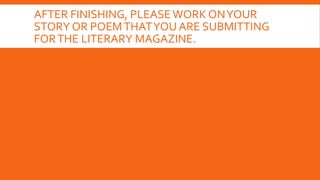 AFTER FINISHING, PLEASE WORK ONYOUR
STORY OR POEMTHATYOU ARE SUBMITTING
FORTHE LITERARY MAGAZINE.
 