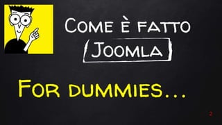 Come è fatto
Joomla
For dummies…
2
 