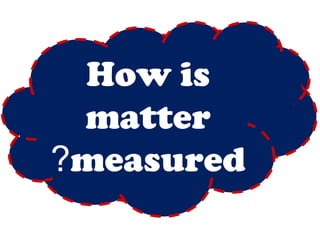 How is 
matter 
?measured 
 