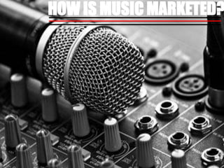HOW IS MUSIC MARKETED?
 