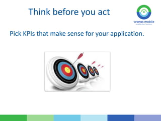 Think before you act
Pick KPIs that make sense for your application.
 