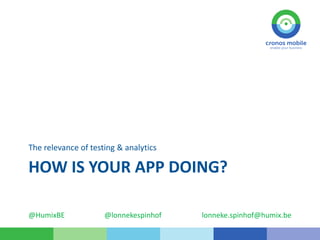 HOW IS YOUR APP DOING?
The relevance of testing & analytics
@HumixBE @lonnekespinhof lonneke.spinhof@humix.be
 