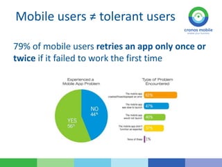 Mobile users ≠ tolerant users
79% of mobile users retries an app only once or
twice if it failed to work the first time
 