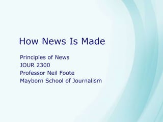 How News Is Made
Principles of News
JOUR 2300
Professor Neil Foote
Mayborn School of Journalism
 