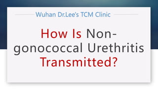 How Is Non-
gonococcal Urethritis
Transmitted?
 