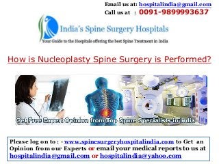 Email us at: hospitalindia@gmail.com
Call us at : 0091-9899993637

How is Nucleoplasty Spine Surgery is Performed?

Please log on to : - www.spinesurgeryhospitalindia.com to Get an
Opinion from our Experts or email your medical reports to us at

hospitalindia@gmail.com or hospitalindia@yahoo.com

 