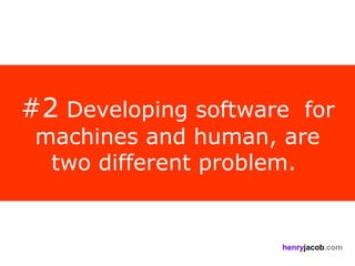 #2 Developing software for
 machines and human, are
  two different problem.


                     henryjacob.com
 