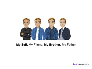 My Self. My Friend. My Brother. My Father




                                       henryjacob.com
 