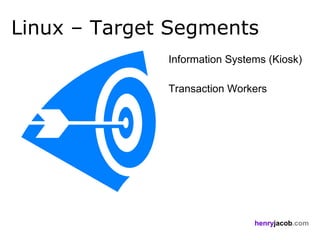 Linux – Target Segments
              Information Systems (Kiosk)

              Transaction Workers




                               henryjacob.com
 