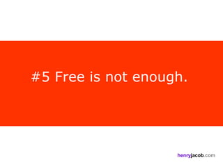 #5 Free is not enough.




                    henryjacob.com
 