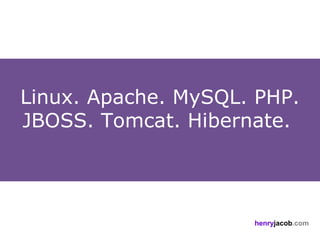 Linux. Apache. MySQL. PHP.
JBOSS. Tomcat. Hibernate.




                     henryjacob.com
 
