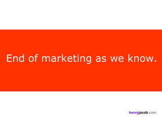 End of marketing as we know.




                      henryjacob.com
 