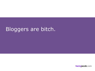 Bloggers are bitch.




                      henryjacob.com
 