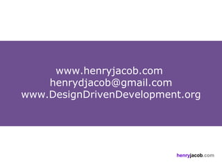 www.henryjacob.com
    henrydjacob@gmail.com
www.DesignDrivenDevelopment.org




                          henryjacob.com
 