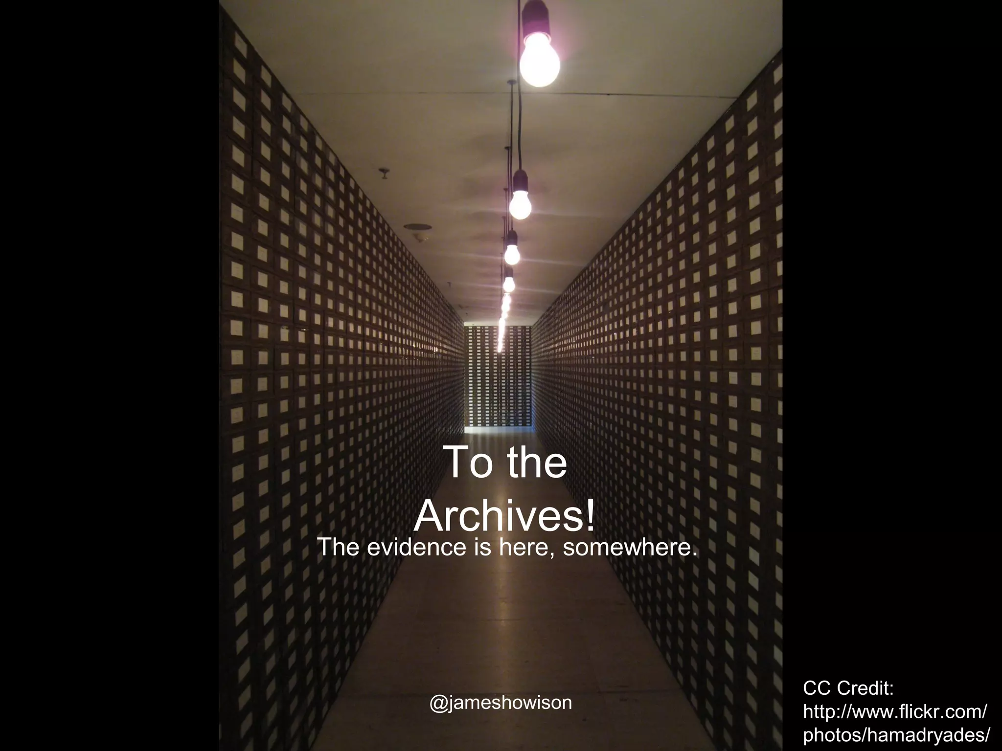 To the
Archives!
The evidence is here, somewhere.
CC Credit:
http://www.flickr.com/
photos/hamadryades/
@jameshowison
 