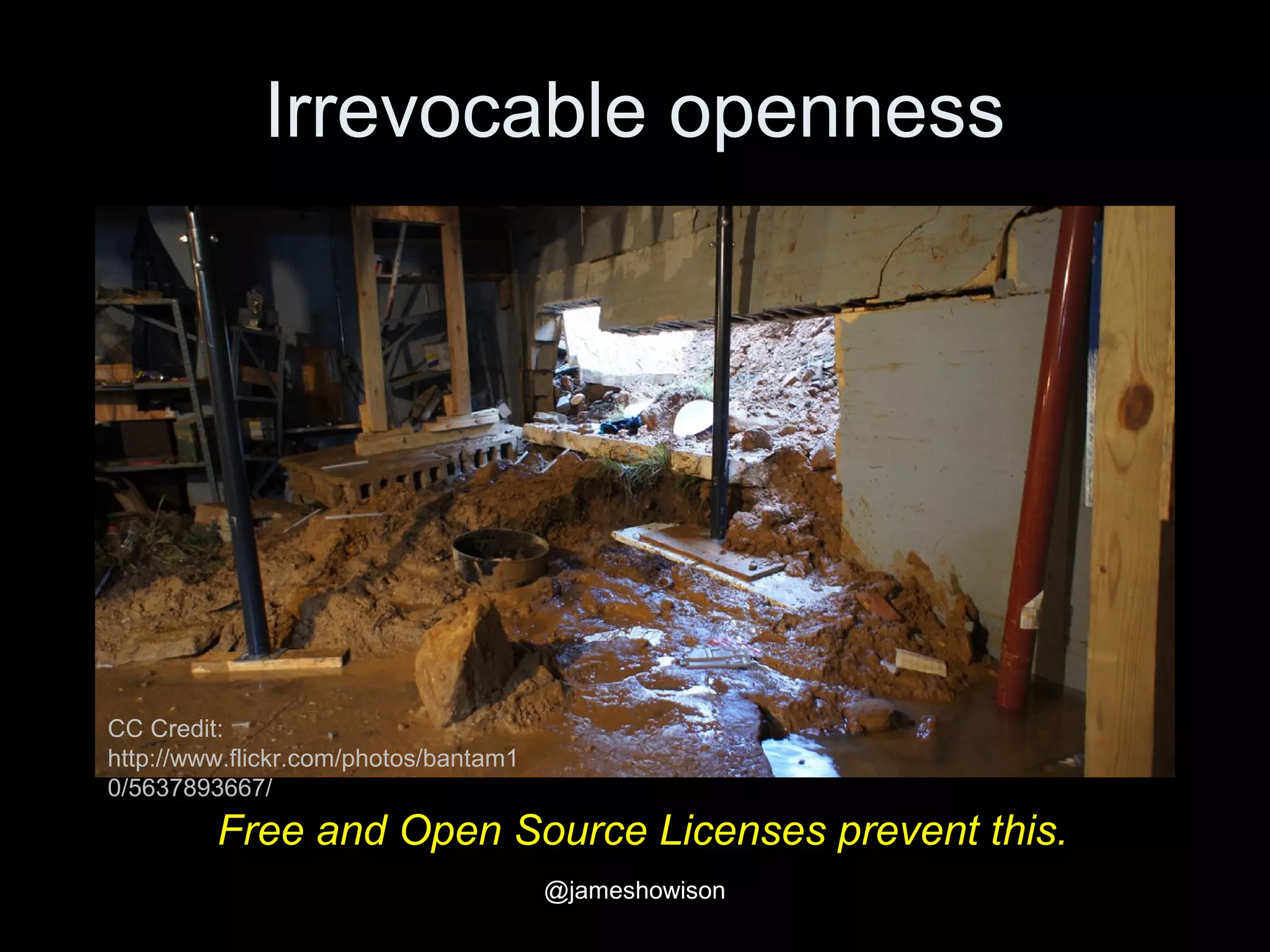 Irrevocable openness
Free and Open Source Licenses prevent this.
CC Credit:
http://www.flickr.com/photos/bantam1
0/5637893667/
@jameshowison
 