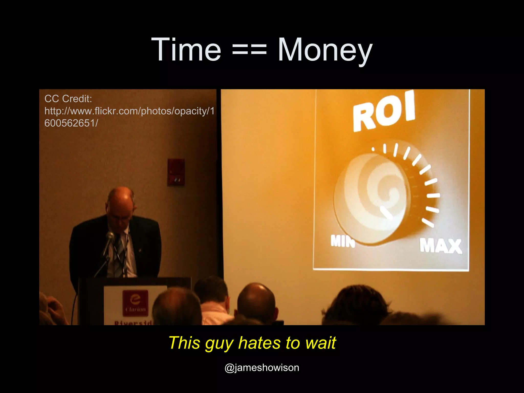 Time == Money
CC Credit:
http://www.flickr.com/photos/opacity/1
600562651/
This guy hates to wait
@jameshowison
 