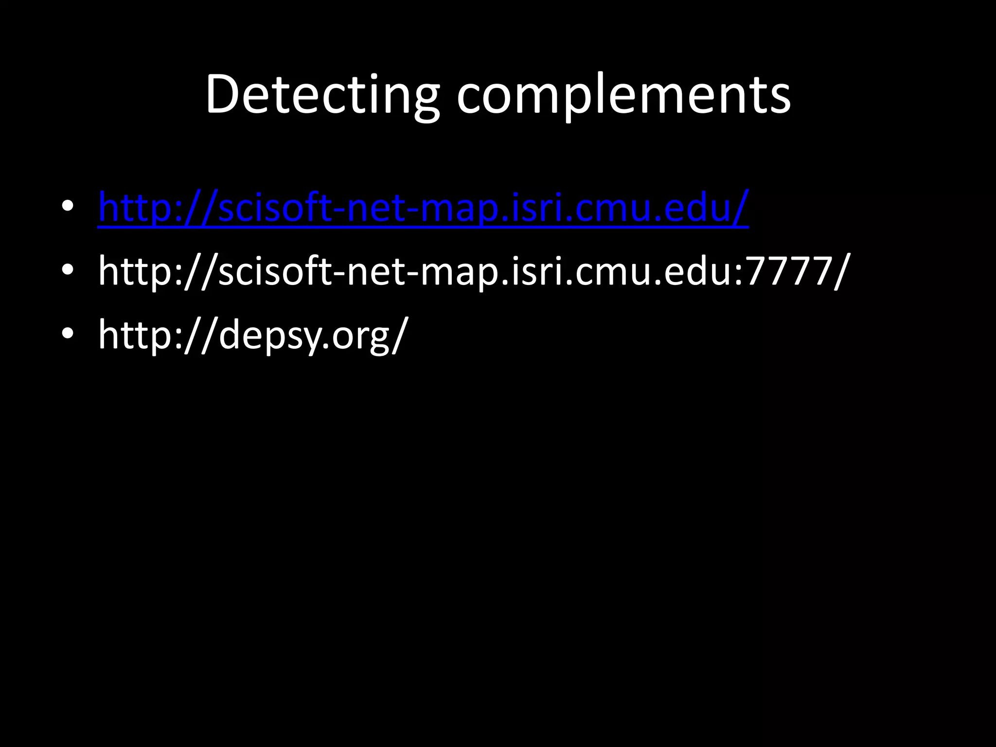Detecting complements
• http://scisoft-net-map.isri.cmu.edu/
• http://scisoft-net-map.isri.cmu.edu:7777/
• http://depsy.org/
 