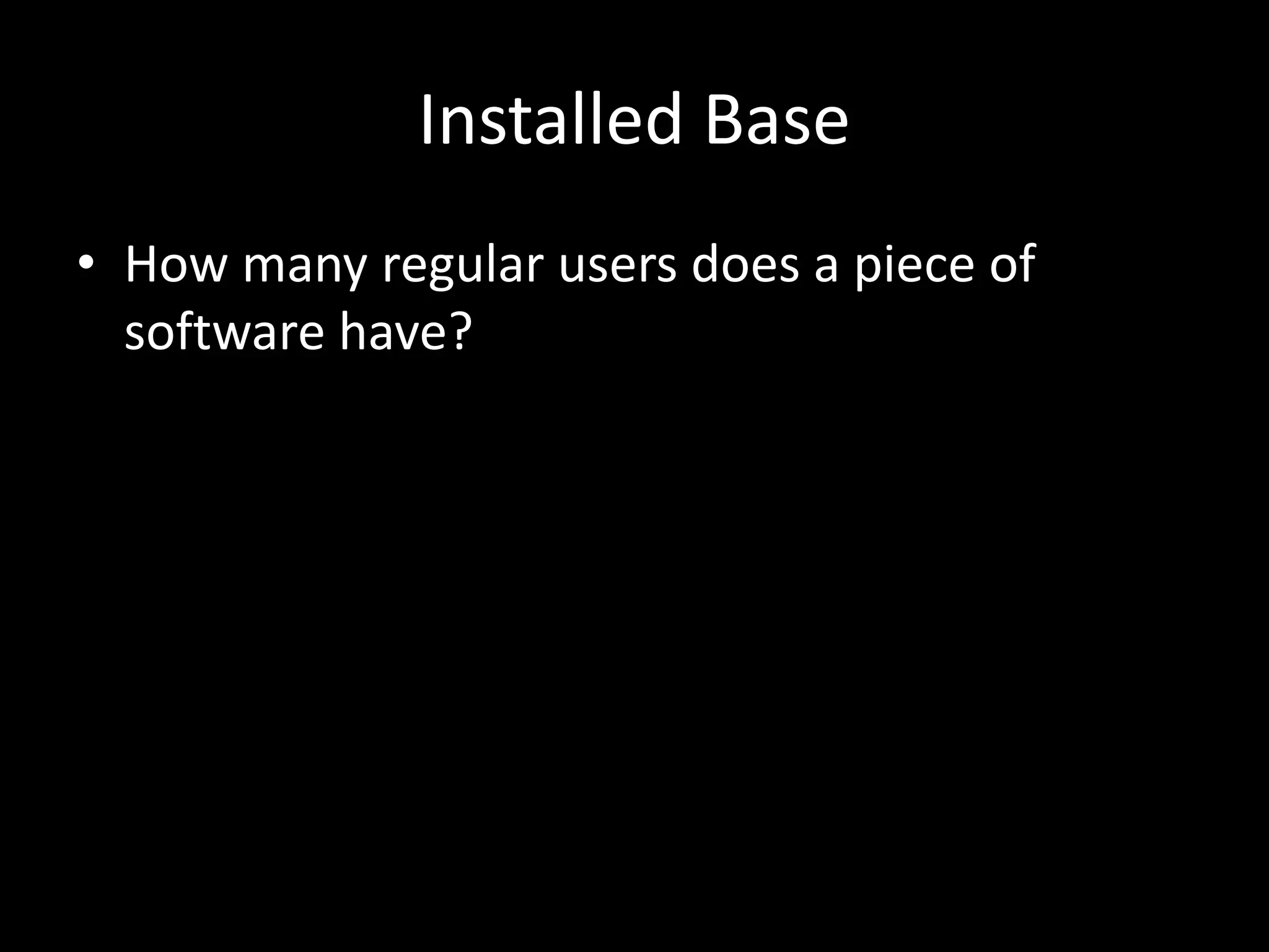 Installed Base
• How many regular users does a piece of
software have?
 