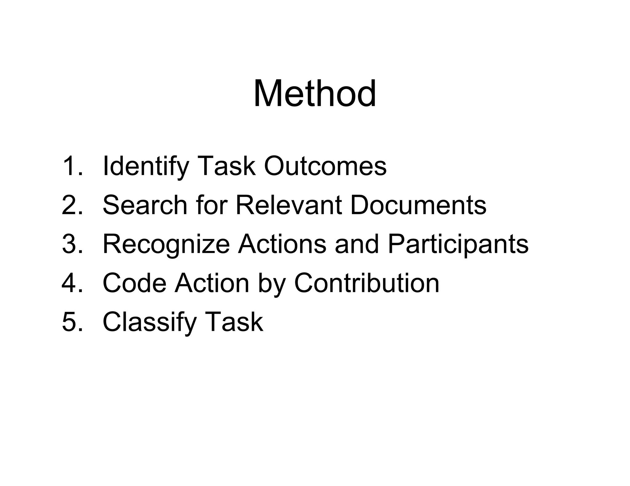 Method
1. Identify Task Outcomes
2. Search for Relevant Documents
3. Recognize Actions and Participants
4. Code Action by Contribution
5. Classify Task
 