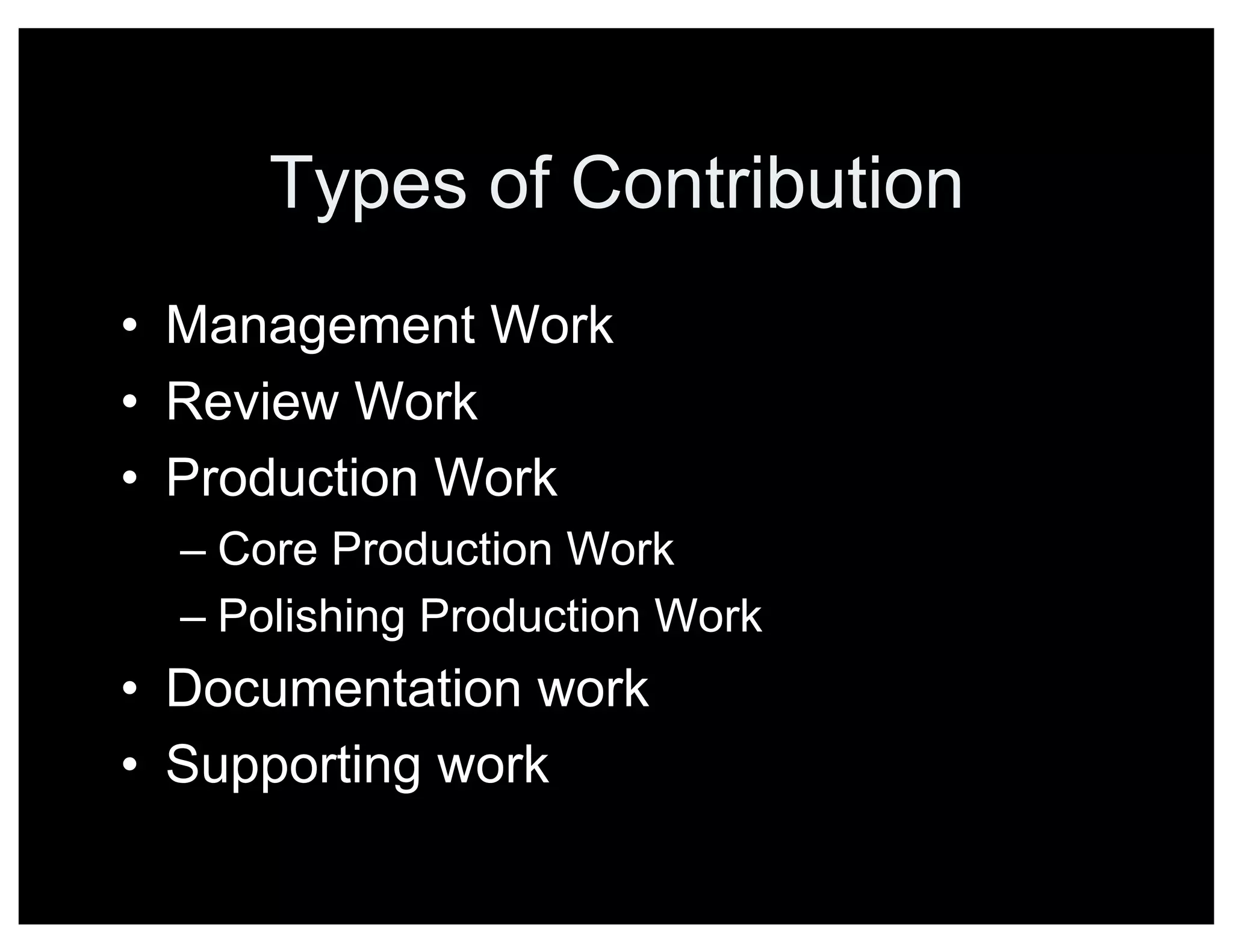 Types of Contribution
• Management Work
• Review Work
• Production Work
– Core Production Work
– Polishing Production Work
• Documentation work
• Supporting work
 