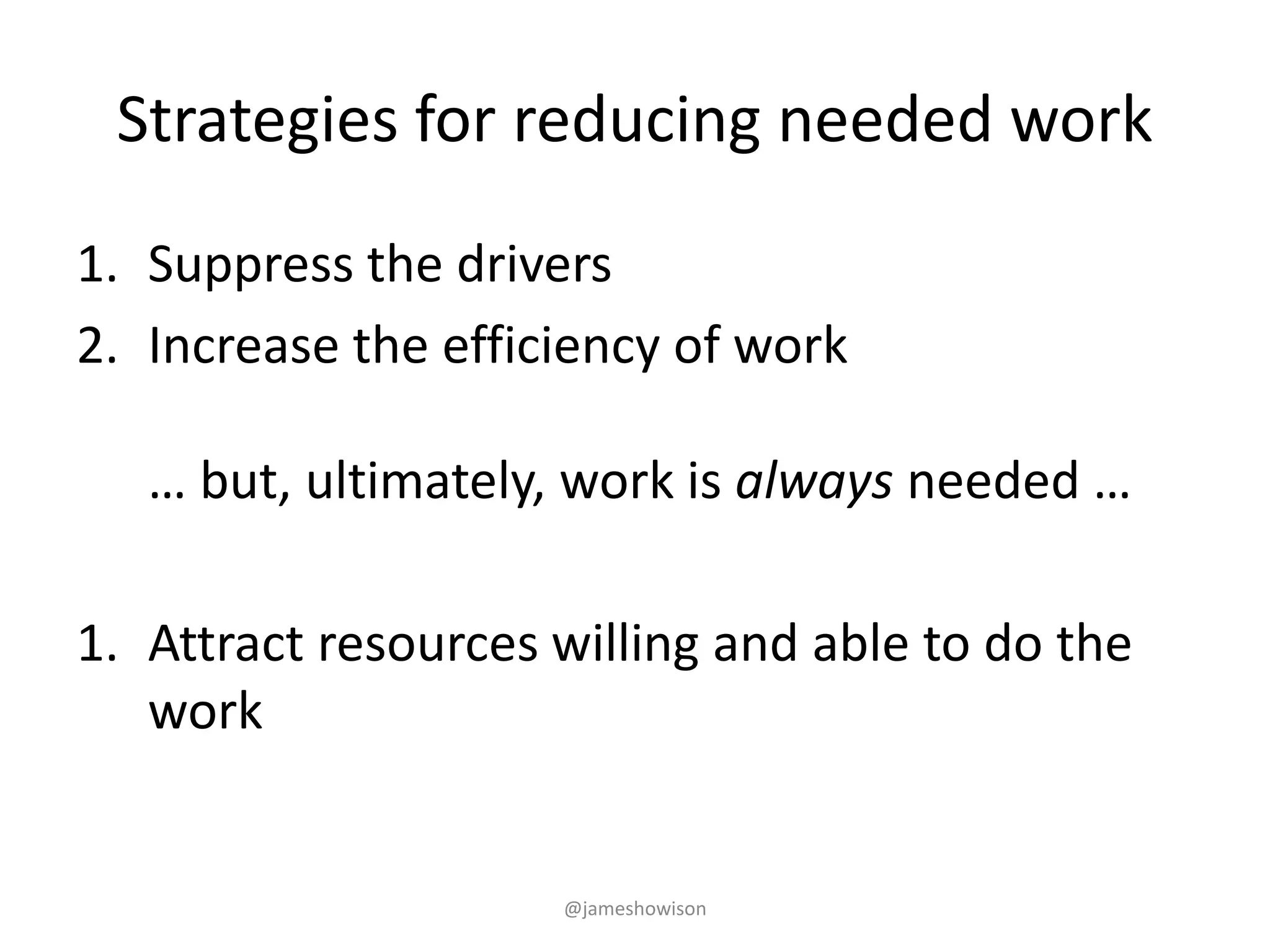 Strategies for reducing needed work
1. Suppress the drivers
2. Increase the efficiency of work
… but, ultimately, work is always needed …
1. Attract resources willing and able to do the
work
@jameshowison
 