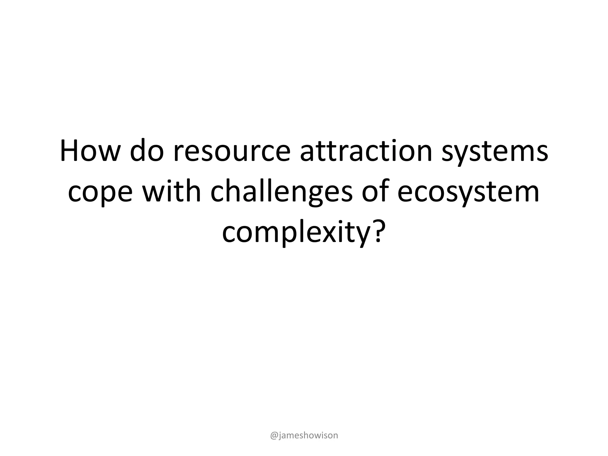 How do resource attraction systems
cope with challenges of ecosystem
complexity?
@jameshowison
 