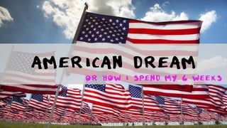 American dream 
Or how i spend my 6 weeks 
 