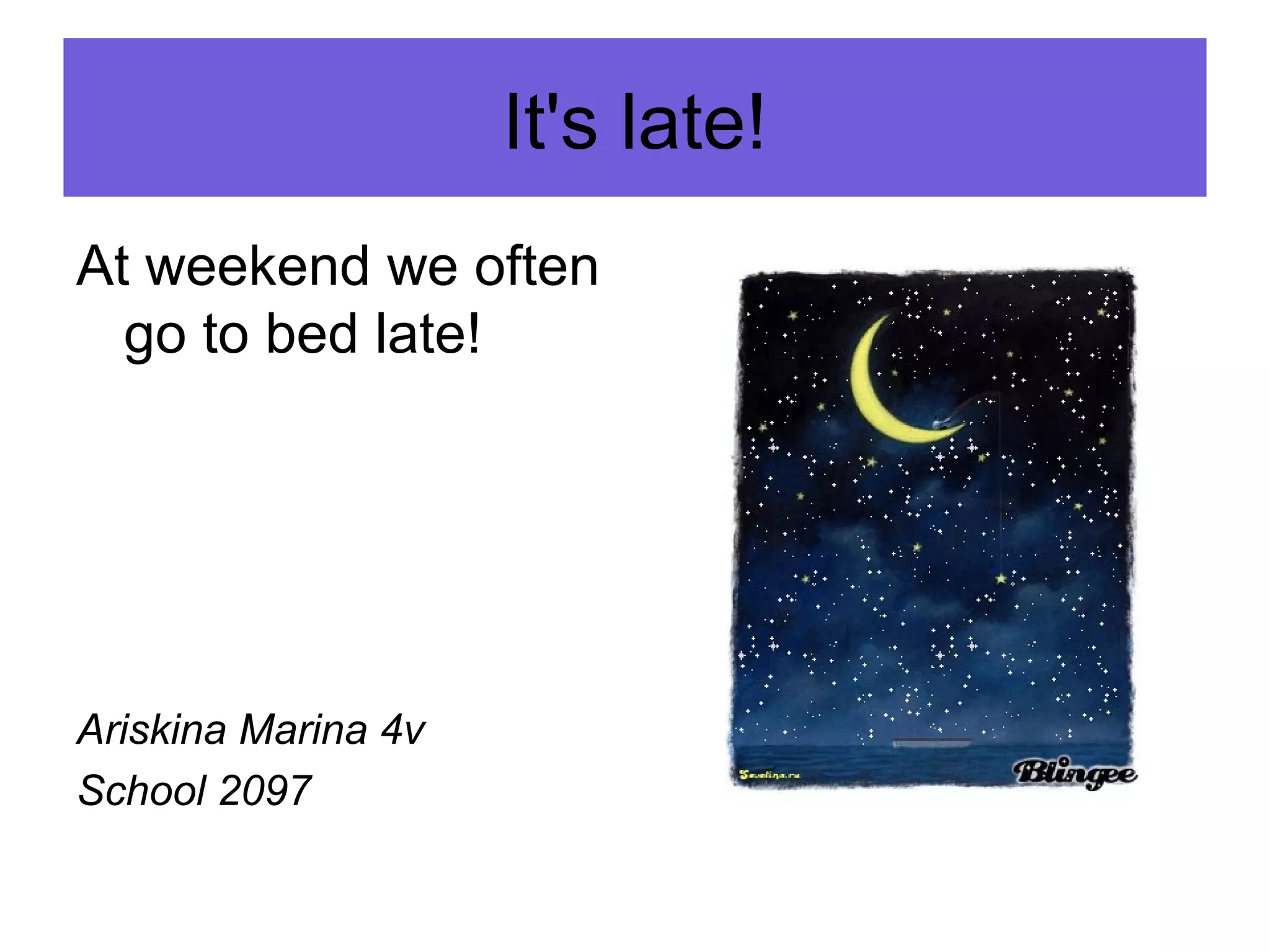 It's late!
At weekend we often
go to bed late!
Аriskina Marina 4v
School 2097