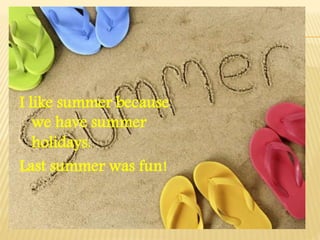 I like summer because
we have summer
holidays.
Last summer was fun!