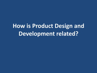 How is Product Design and
Development related?
 