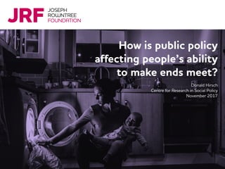 How is public policy
affecting people’s ability
to make ends meet?
Donald Hirsch
Centre for Research in Social Policy
November 2017
 