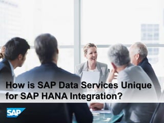 How is SAP Data Services Unique
for SAP HANA Integration?
 