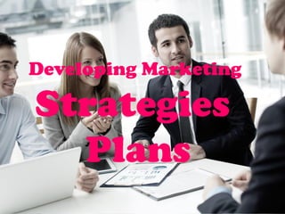 Developing Marketing
Strategies
Plans
 