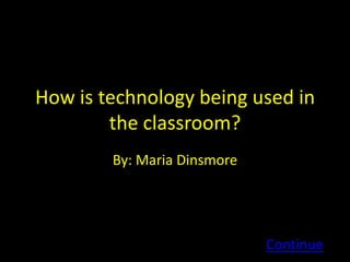 How is technology being used in
        the classroom?
        By: Maria Dinsmore




                             Continue
 