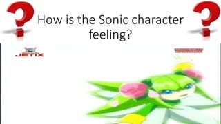 How is the Sonic character
feeling?
 