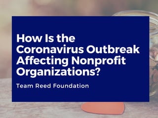 How Is the
Coronavirus Outbreak
Affecting Nonprofit
Organizations?
Team Reed Foundation
 