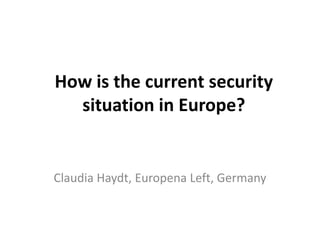 How is the current security
situation in Europe?
Claudia Haydt, Europena Left, Germany
 