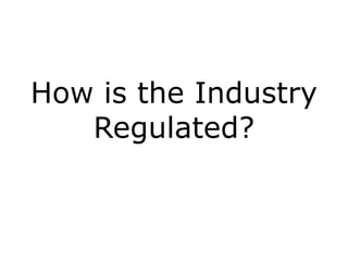 How is the Industry
Regulated?
 