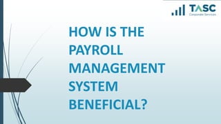 HOW IS THE
PAYROLL
MANAGEMENT
SYSTEM
BENEFICIAL?
 